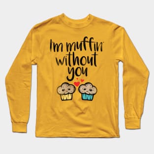 I'm Muffin Without You Long Sleeve T-Shirt